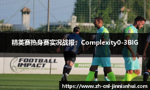 精英赛热身赛实况战报：Complexity0-3BIG